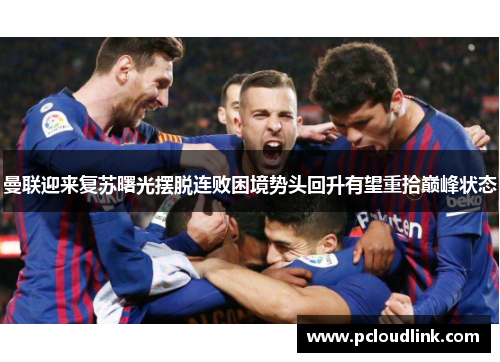 曼联迎来复苏曙光摆脱连败困境势头回升有望重拾巅峰状态
